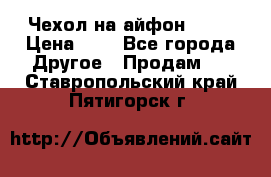 Чехол на айфон 5,5s › Цена ­ 5 - Все города Другое » Продам   . Ставропольский край,Пятигорск г.